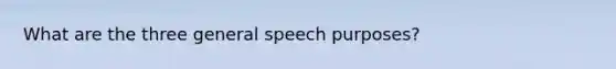 What are the three general speech purposes?