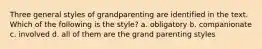 Three general styles of grandparenting are identified in the text. Which of the following is the style? a. obligatory b. companionate c. involved d. all of them are the grand parenting styles