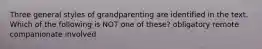 Three general styles of grandparenting are identified in the text. Which of the following is NOT one of these? obligatory remote companionate involved