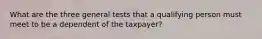 What are the three general tests that a qualifying person must meet to be a dependent of the taxpayer?