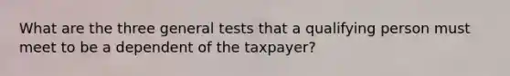 What are the three general tests that a qualifying person must meet to be a dependent of the taxpayer?