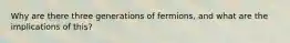 Why are there three generations of fermions, and what are the implications of this?