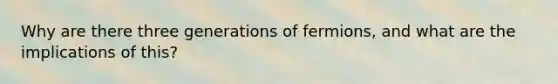 Why are there three generations of fermions, and what are the implications of this?