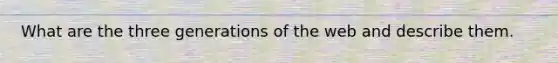 What are the three generations of the web and describe them.