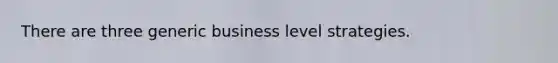 There are three generic business level strategies.