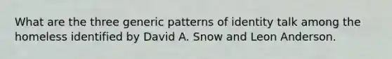 What are the three generic patterns of identity talk among the homeless identified by David A. Snow and Leon Anderson.