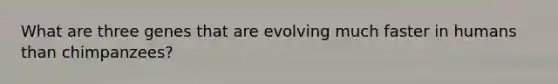 What are three genes that are evolving much faster in humans than chimpanzees?