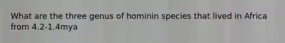 What are the three genus of hominin species that lived in Africa from 4.2-1.4mya