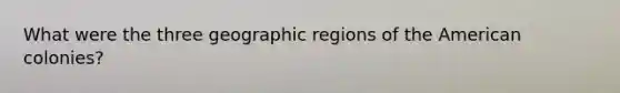 What were the three geographic regions of the American colonies?