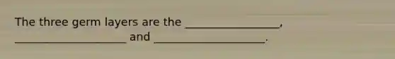 The three germ layers are the _________________, ____________________ and ____________________.