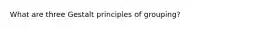 What are three Gestalt principles of grouping?
