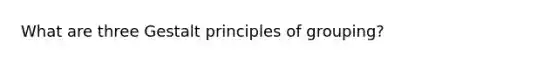 What are three Gestalt principles of grouping?