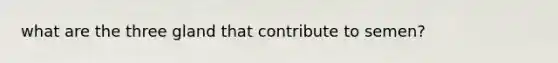 what are the three gland that contribute to semen?