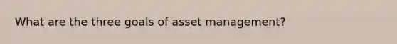 What are the three goals of asset management?