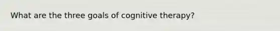 What are the three goals of cognitive therapy?