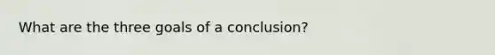 What are the three goals of a conclusion?