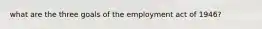 what are the three goals of the employment act of 1946?