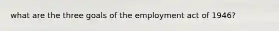 what are the three goals of the employment act of 1946?