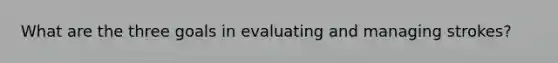 What are the three goals in evaluating and managing strokes?