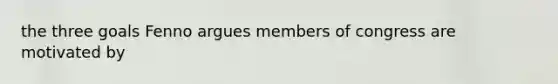 the three goals Fenno argues members of congress are motivated by