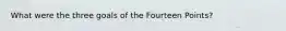 What were the three goals of the Fourteen Points?