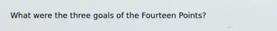 What were the three goals of the Fourteen Points?