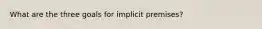 What are the three goals for implicit premises?