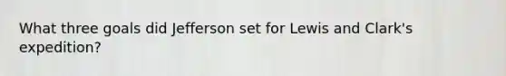 What three goals did Jefferson set for Lewis and Clark's expedition?