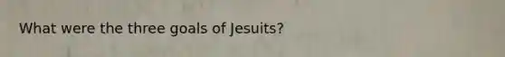 What were the three goals of Jesuits?