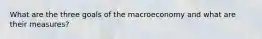 What are the three goals of the macroeconomy and what are their measures?