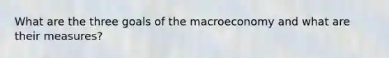 What are the three goals of the macroeconomy and what are their measures?