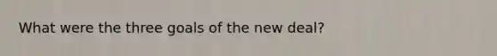 What were the three goals of the new deal?