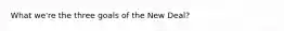 What we're the three goals of the New Deal?