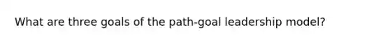 What are three goals of the path-goal leadership model?