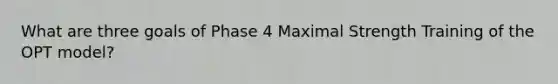 What are three goals of Phase 4 Maximal Strength Training of the OPT model?