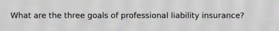 What are the three goals of professional liability insurance?