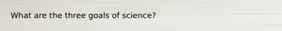 What are the three goals of science?