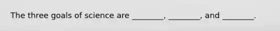 The three goals of science are ________, ________, and ________.