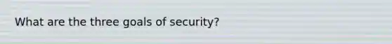 What are the three goals of security?