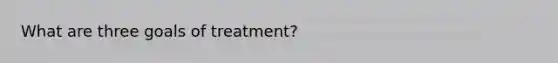 What are three goals of treatment?