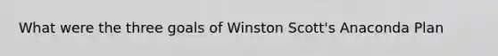 What were the three goals of Winston Scott's Anaconda Plan