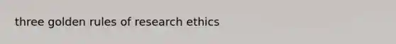 three golden rules of research ethics