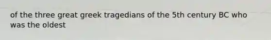 of the three great greek tragedians of the 5th century BC who was the oldest