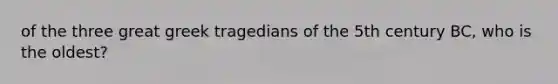 of the three great greek tragedians of the 5th century BC, who is the oldest?