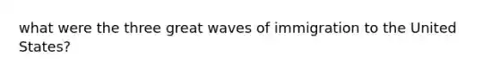 what were the three great waves of immigration to the United States?