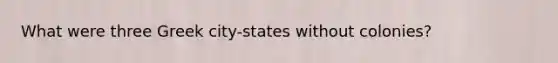 What were three Greek city-states without colonies?