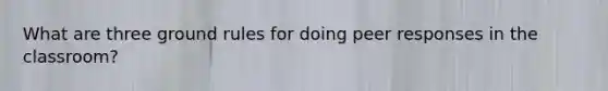 What are three ground rules for doing peer responses in the classroom?