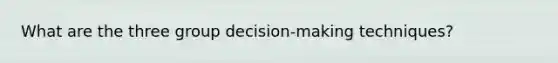 What are the three group decision-making techniques?