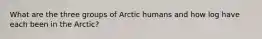 What are the three groups of Arctic humans and how log have each been in the Arctic?