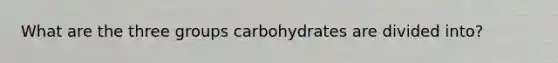 What are the three groups carbohydrates are divided into?